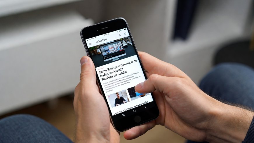 Como Reduzir o Consumo de Dados ao Assistir YouTube no Celular